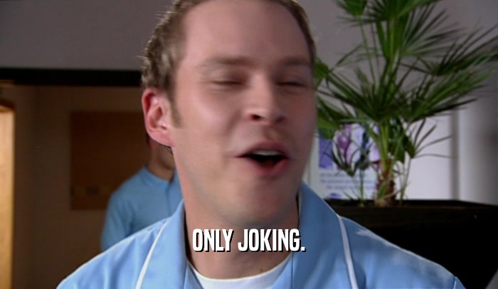 ONLY JOKING.  