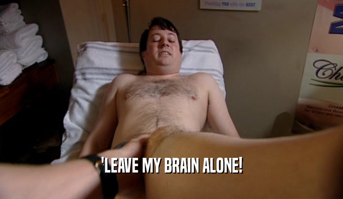 'LEAVE MY BRAIN ALONE!  