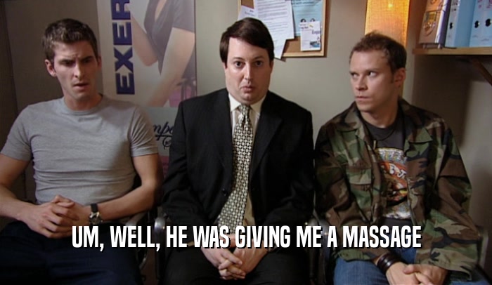 UM, WELL, HE WAS GIVING ME A MASSAGE  