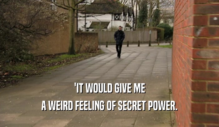 'IT WOULD GIVE ME A WEIRD FEELING OF SECRET POWER. 