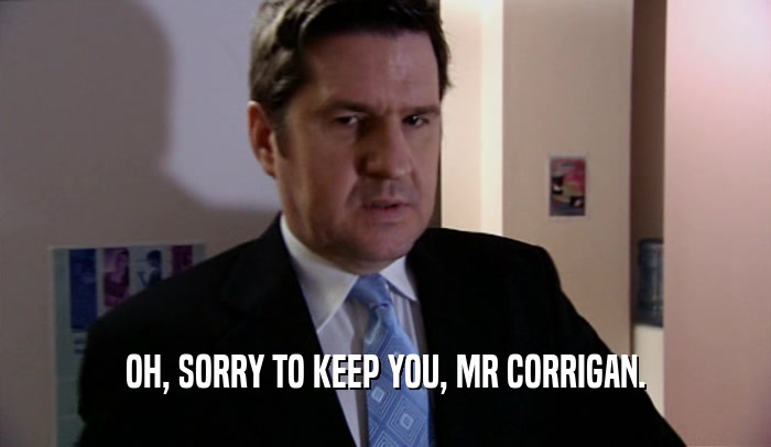 OH, SORRY TO KEEP YOU, MR CORRIGAN.  