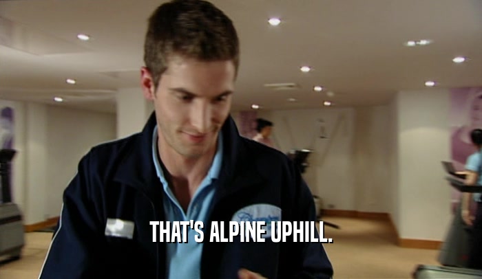 THAT'S ALPINE UPHILL.  