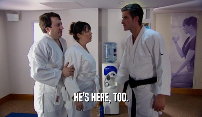 HE'S HERE, TOO.  