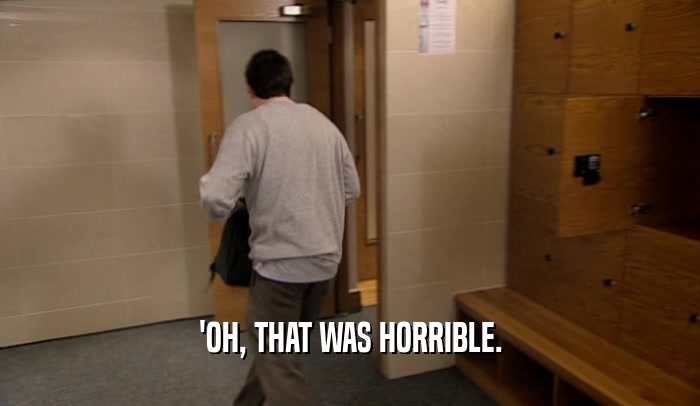 'OH, THAT WAS HORRIBLE.  