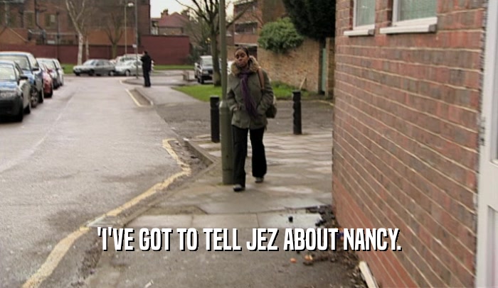 'I'VE GOT TO TELL JEZ ABOUT NANCY.  