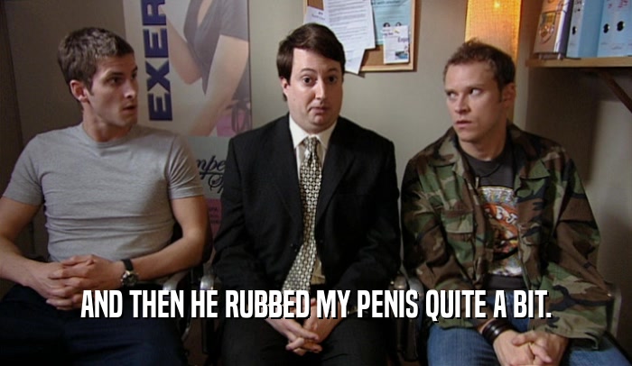 AND THEN HE RUBBED MY PENIS QUITE A BIT.  