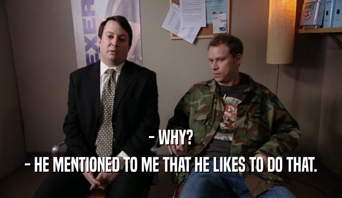 - WHY? - HE MENTIONED TO ME THAT HE LIKES TO DO THAT. 