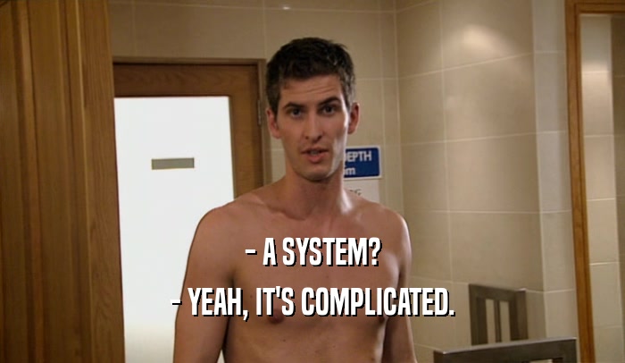 - A SYSTEM?
 - YEAH, IT'S COMPLICATED.
 