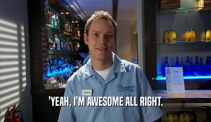 'YEAH, I'M AWESOME ALL RIGHT.  