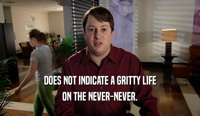 DOES NOT INDICATE A GRITTY LIFE ON THE NEVER-NEVER. 