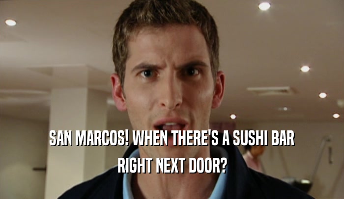 SAN MARCOS! WHEN THERE'S A SUSHI BAR RIGHT NEXT DOOR? 