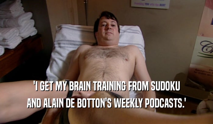 'I GET MY BRAIN TRAINING FROM SUDOKU AND ALAIN DE BOTTON'S WEEKLY PODCASTS.' 