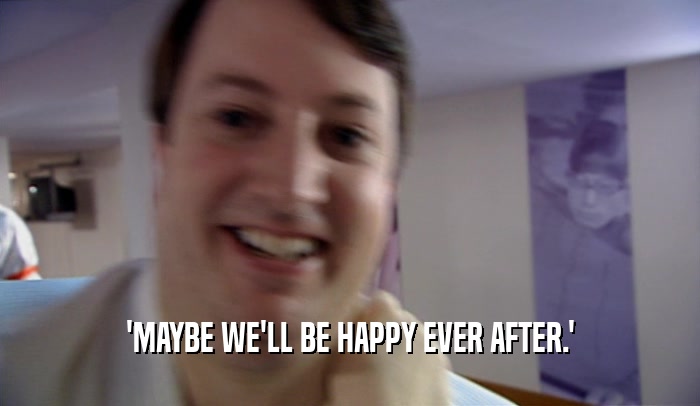 'MAYBE WE'LL BE HAPPY EVER AFTER.'  