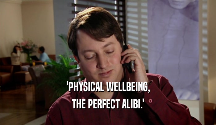 'PHYSICAL WELLBEING,
 THE PERFECT ALIBI.'
 