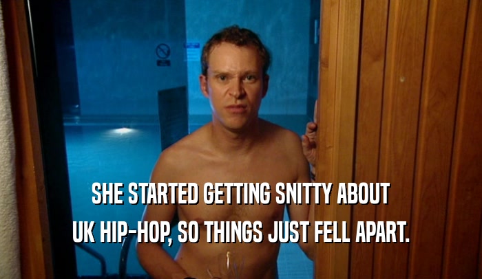 SHE STARTED GETTING SNITTY ABOUT UK HIP-HOP, SO THINGS JUST FELL APART. 