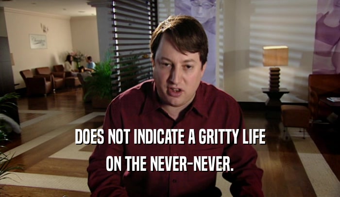 DOES NOT INDICATE A GRITTY LIFE ON THE NEVER-NEVER. 