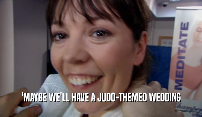'MAYBE WE'LL HAVE A JUDO-THEMED WEDDING  