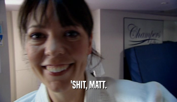 'SHIT, MATT.  