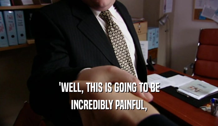 'WELL, THIS IS GOING TO BE INCREDIBLY PAINFUL, 