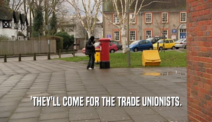'THEY'LL COME FOR THE TRADE UNIONISTS.  