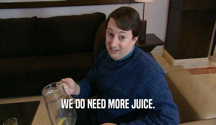 WE DO NEED MORE JUICE.  
