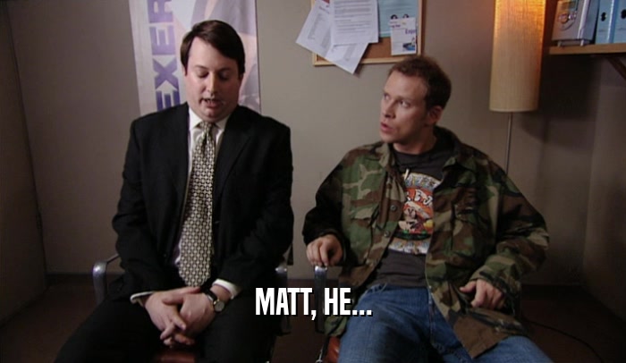 MATT, HE...  