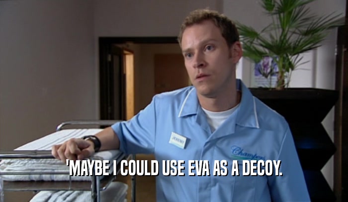 'MAYBE I COULD USE EVA AS A DECOY.  