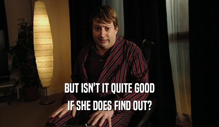 BUT ISN'T IT QUITE GOOD IF SHE DOES FIND OUT? 