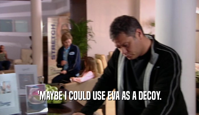 'MAYBE I COULD USE EVA AS A DECOY.  