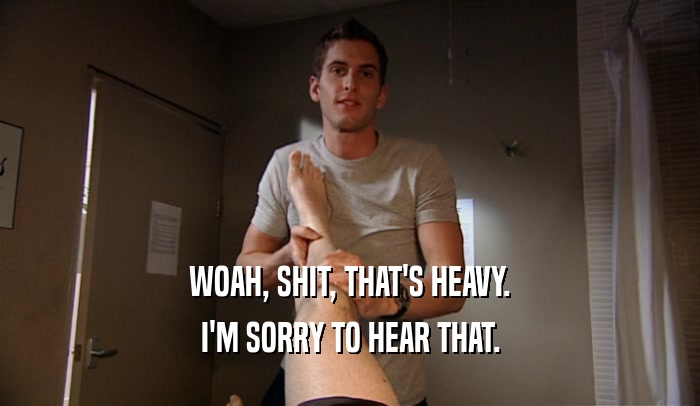 WOAH, SHIT, THAT'S HEAVY. I'M SORRY TO HEAR THAT. 