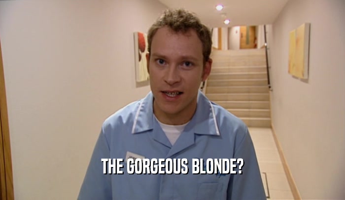 THE GORGEOUS BLONDE?  