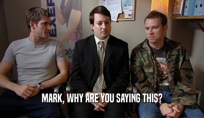 MARK, WHY ARE YOU SAYING THIS?  