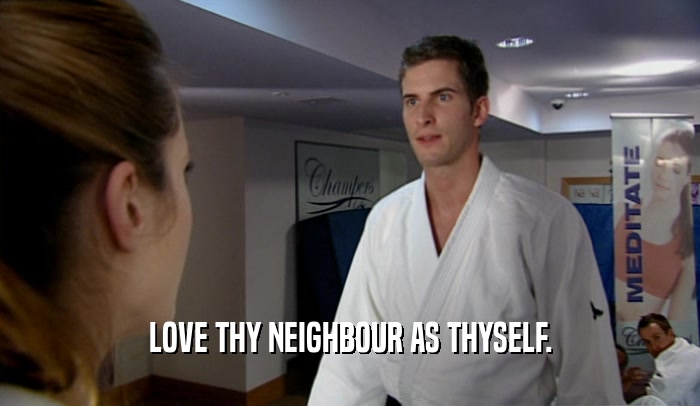 LOVE THY NEIGHBOUR AS THYSELF.  