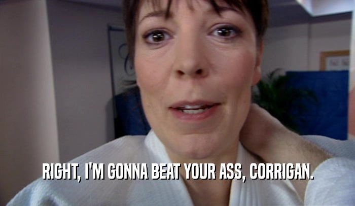 RIGHT, I'M GONNA BEAT YOUR ASS, CORRIGAN.  