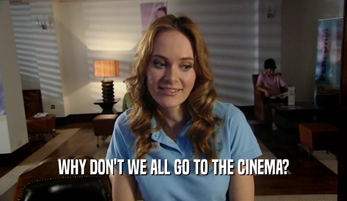 WHY DON'T WE ALL GO TO THE CINEMA?  