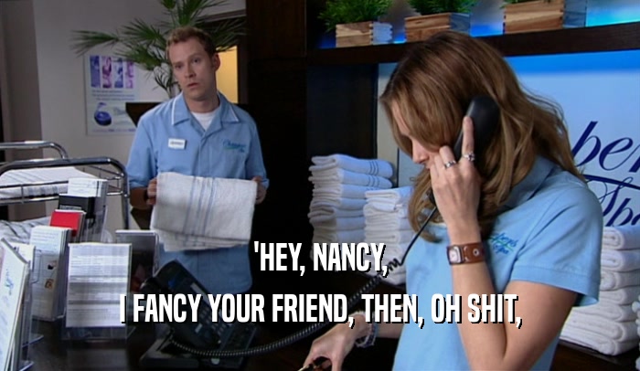 'HEY, NANCY, I FANCY YOUR FRIEND, THEN, OH SHIT, 