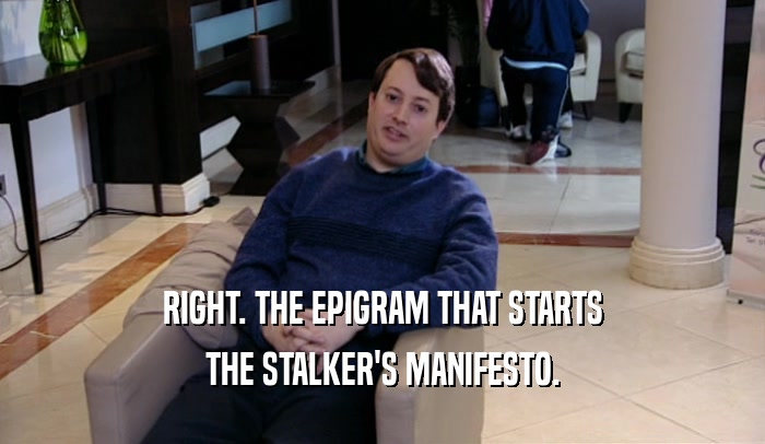 RIGHT. THE EPIGRAM THAT STARTS THE STALKER'S MANIFESTO. 