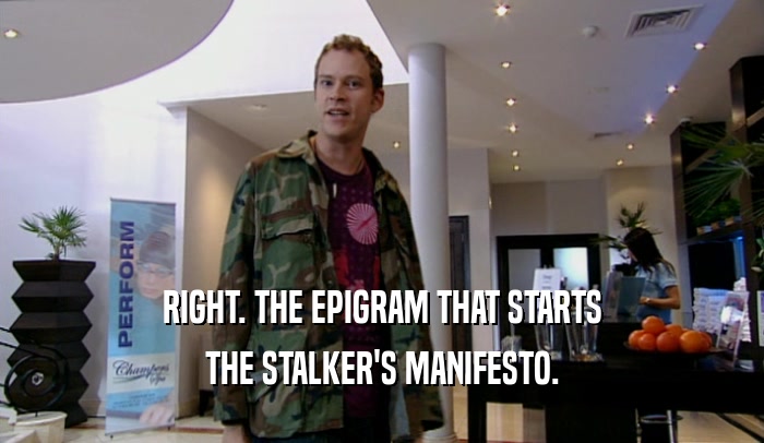 RIGHT. THE EPIGRAM THAT STARTS
 THE STALKER'S MANIFESTO.
 