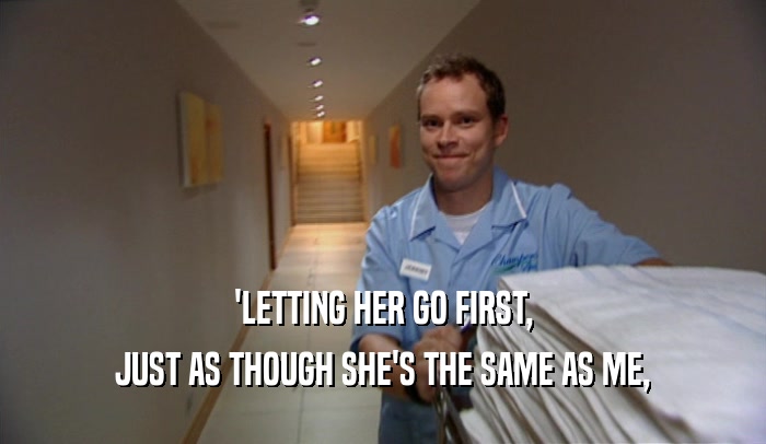 'LETTING HER GO FIRST, JUST AS THOUGH SHE'S THE SAME AS ME, 