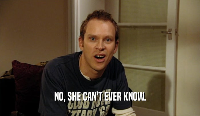 NO, SHE CAN'T EVER KNOW.  