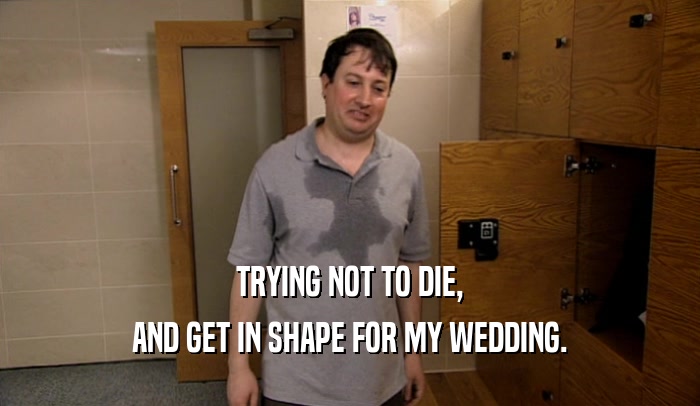 TRYING NOT TO DIE, AND GET IN SHAPE FOR MY WEDDING. 