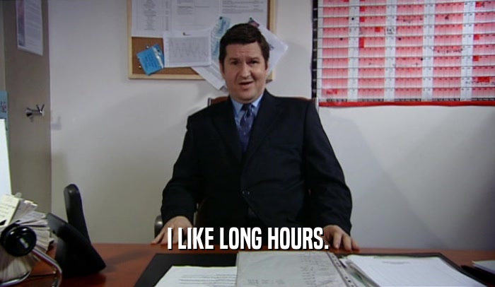 I LIKE LONG HOURS.  