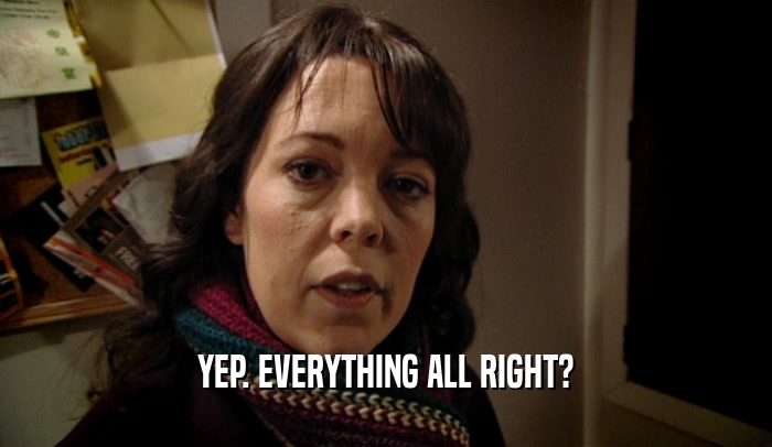 YEP. EVERYTHING ALL RIGHT?  