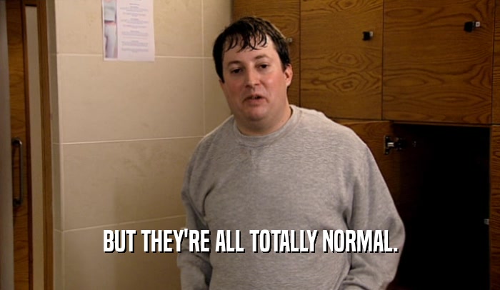 BUT THEY'RE ALL TOTALLY NORMAL.  
