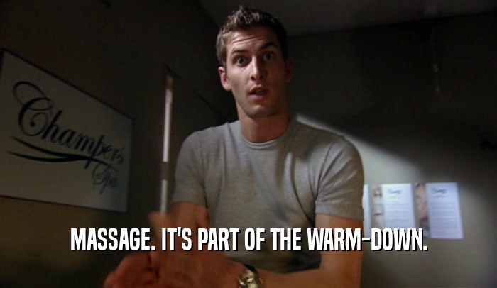 MASSAGE. IT'S PART OF THE WARM-DOWN.  