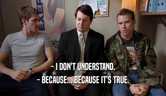 - I DON'T UNDERSTAND. - BECAUSE... BECAUSE IT'S TRUE. 