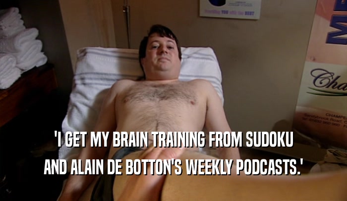 'I GET MY BRAIN TRAINING FROM SUDOKU AND ALAIN DE BOTTON'S WEEKLY PODCASTS.' 