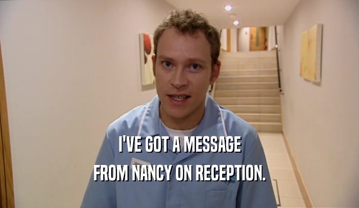 I'VE GOT A MESSAGE FROM NANCY ON RECEPTION. 