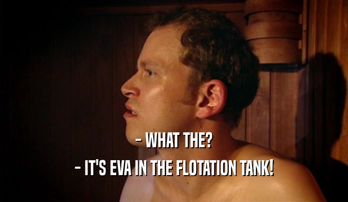 - WHAT THE? - IT'S EVA IN THE FLOTATION TANK! 