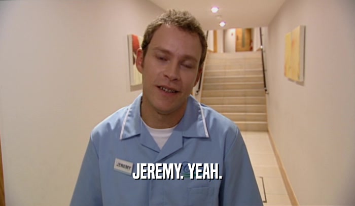 JEREMY. YEAH.  